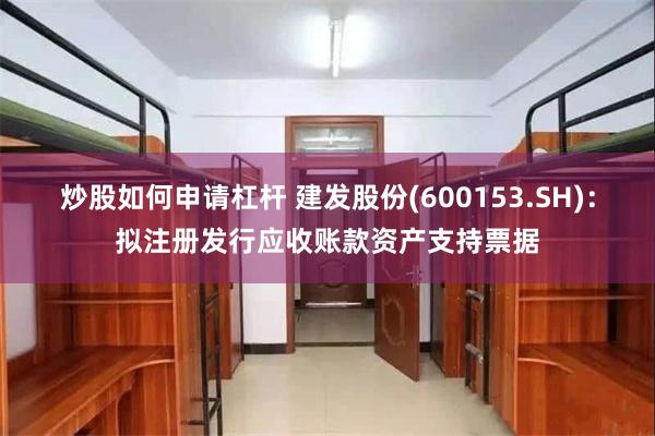 炒股如何申请杠杆 建发股份(600153.SH)：拟注册发行应收账款资产支持票据