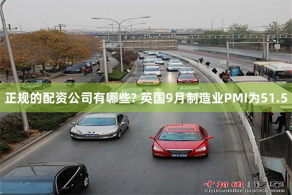 正规的配资公司有哪些? 英国9月制造业PMI为51.5