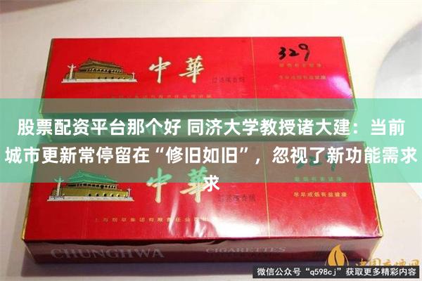股票配资平台那个好 同济大学教授诸大建：当前城市更新常停留在“修旧如旧”，忽视了新功能需求