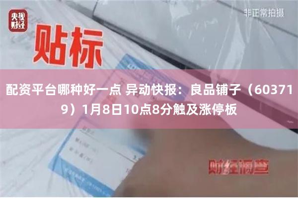 配资平台哪种好一点 异动快报：良品铺子（603719）1月8日10点8分触及涨停板