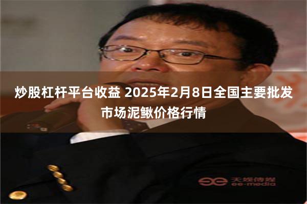 炒股杠杆平台收益 2025年2月8日全国主要批发市场泥鳅价格行情