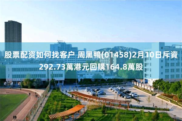 股票配资如何找客户 周黑鴨(01458)2月10日斥資292.73萬港元回購164.8萬股