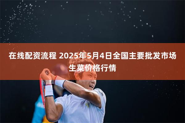 在线配资流程 2025年5月4日全国主要批发市场生菜价格行情