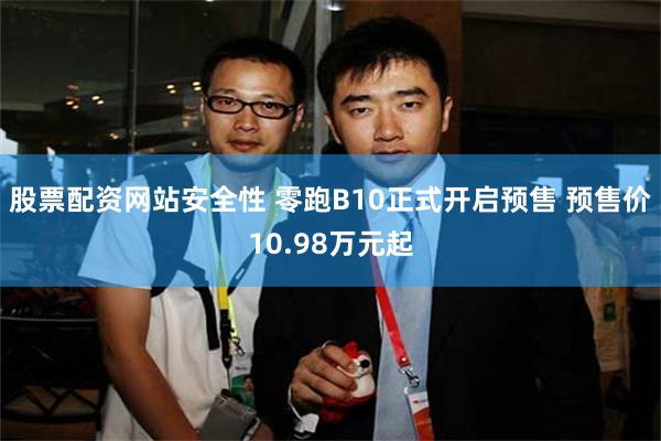 股票配资网站安全性 零跑B10正式开启预售 预售价10.98万元起