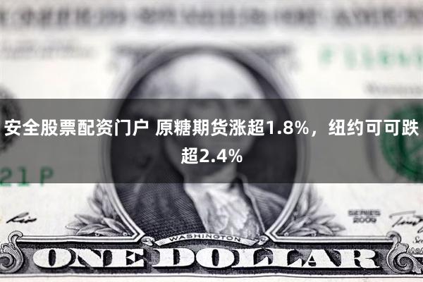 安全股票配资门户 原糖期货涨超1.8%，纽约可可跌超2.4%