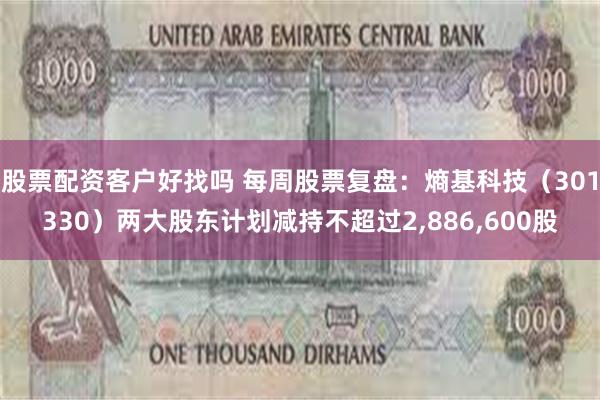 股票配资客户好找吗 每周股票复盘：熵基科技（301330）两大股东计划减持不超过2,886,600股