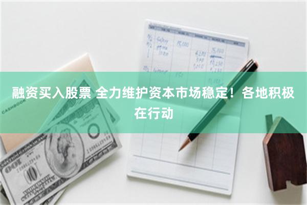 融资买入股票 全力维护资本市场稳定！各地积极在行动