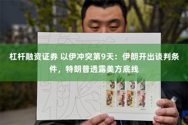 杠杆融资证券 以伊冲突第9天：伊朗开出谈判条件，特朗普透露美方底线