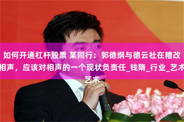 如何开通杠杆股票 某同行：郭德纲与德云社在糟改相声，应该对相声的一个现状负责任_钱隋_行业_艺术